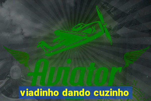 viadinho dando cuzinho